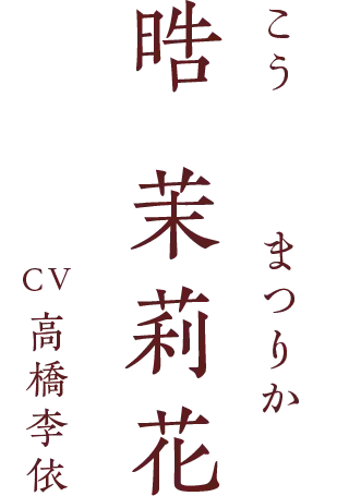 晧 茉莉花（こう・まつりか） CV.高橋李依